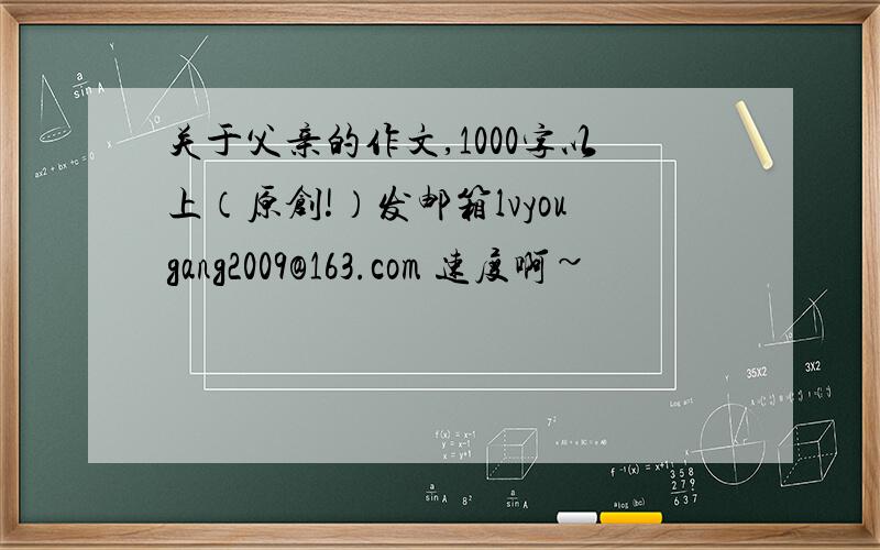 关于父亲的作文,1000字以上（原创!）发邮箱lvyougang2009@163.com 速度啊~