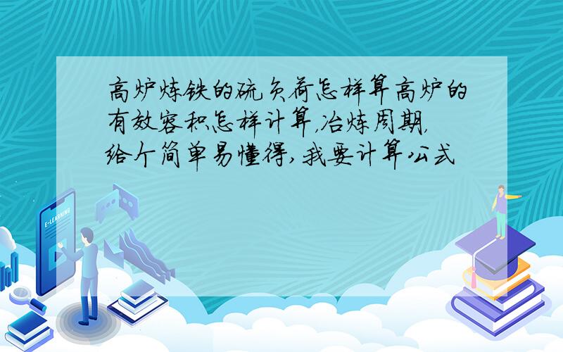 高炉炼铁的硫负荷怎样算高炉的有效容积怎样计算，冶炼周期，给个简单易懂得,我要计算公式