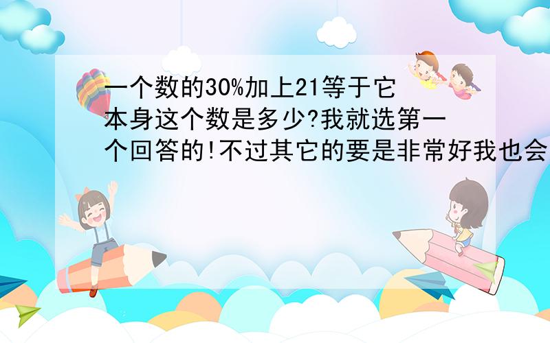 一个数的30%加上21等于它本身这个数是多少?我就选第一个回答的!不过其它的要是非常好我也会选的