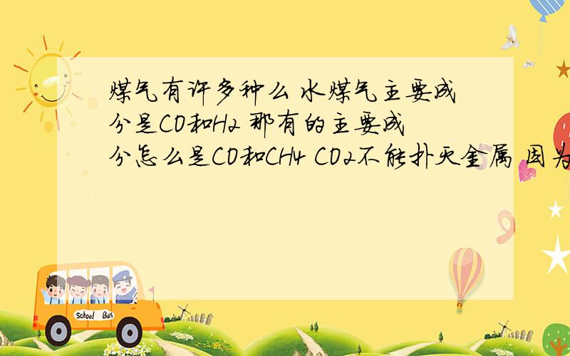 煤气有许多种么 水煤气主要成分是CO和H2 那有的主要成分怎么是CO和CH4 CO2不能扑灭金属 因为金属还能在CO2中继续燃烧 这是怎么回事啊 CO2不是不可以支持燃烧么?