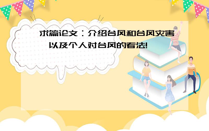 求篇论文：介绍台风和台风灾害,以及个人对台风的看法!