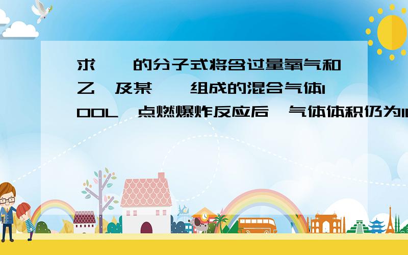 求烷烃的分子式将含过量氧气和乙烯及某烷烃组成的混合气体100L,点燃爆炸反应后,气体体积仍为100L（120℃,1.01*10∧5Pa),然后将气体通入足量的碱石灰,剩余气体10L,若仅通过浓硫酸,则体积变为50