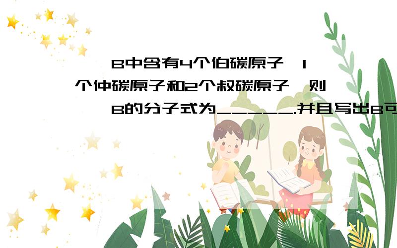 烷烃B中含有4个伯碳原子、1个仲碳原子和2个叔碳原子,则烷烃B的分子式为_____.并且写出B可能具有的结构简式和它的名称____.