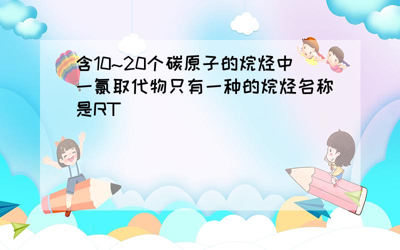 含10~20个碳原子的烷烃中一氯取代物只有一种的烷烃名称是RT