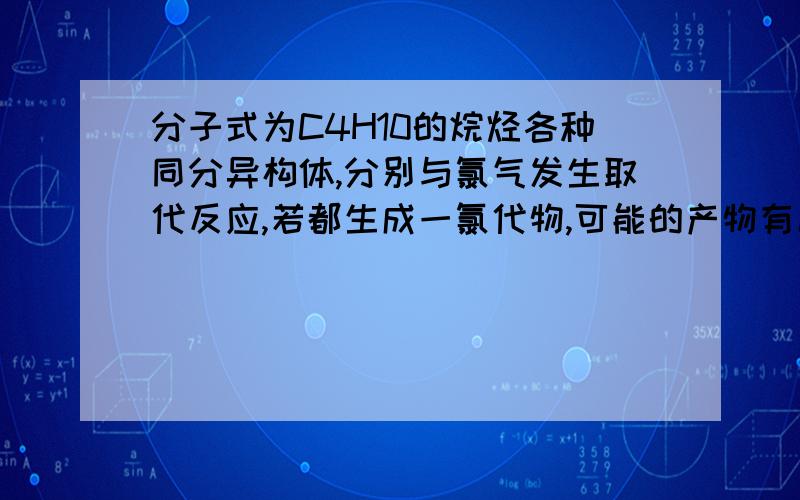 分子式为C4H10的烷烃各种同分异构体,分别与氯气发生取代反应,若都生成一氯代物,可能的产物有几种?只要正确答案及推理过程