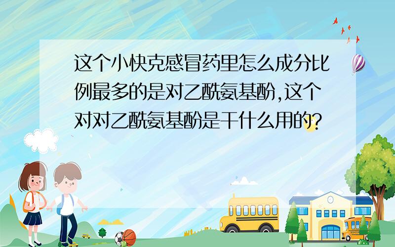 这个小快克感冒药里怎么成分比例最多的是对乙酰氨基酚,这个对对乙酰氨基酚是干什么用的?