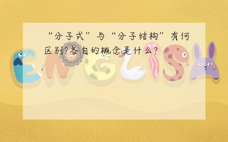 “分子式”与“分子结构”有何区别?各自的概念是什么?