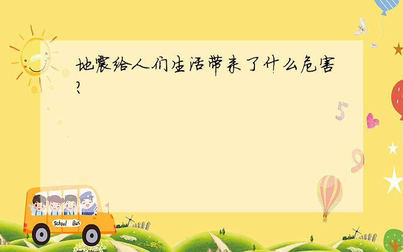 地震给人们生活带来了什么危害?