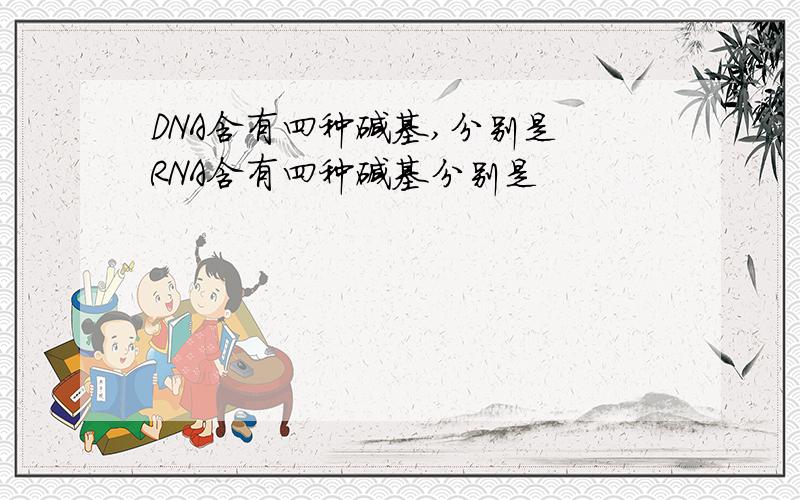 DNA含有四种碱基,分别是 RNA含有四种碱基分别是