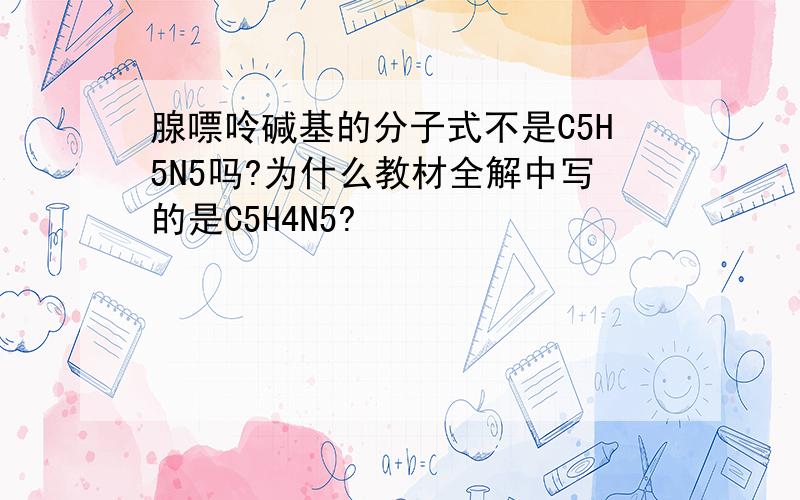 腺嘌呤碱基的分子式不是C5H5N5吗?为什么教材全解中写的是C5H4N5?