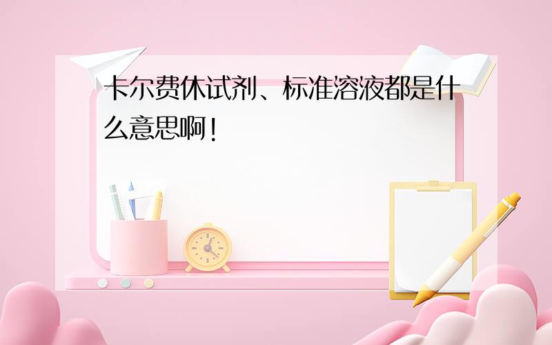 卡尔费休试剂、标准溶液都是什么意思啊!