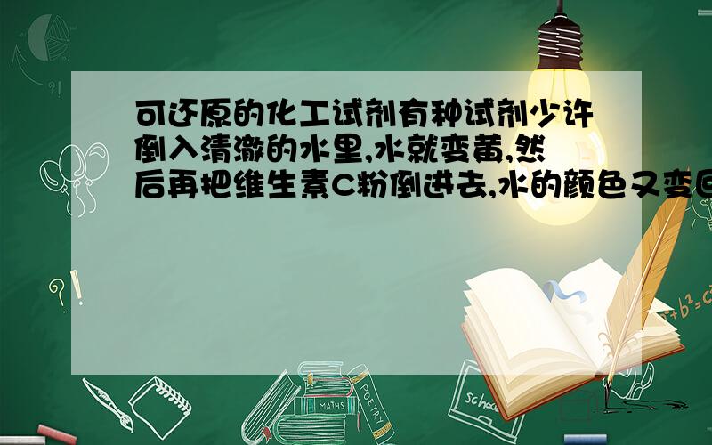 可还原的化工试剂有种试剂少许倒入清澈的水里,水就变黄,然后再把维生素C粉倒进去,水的颜色又变回来了,主要是反应维生素C粉可以去除水中的氯,请问这是什么试剂呢?