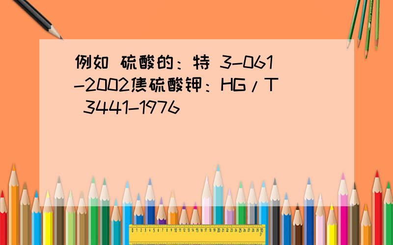 例如 硫酸的：特 3-061-2002焦硫酸钾：HG/T 3441-1976