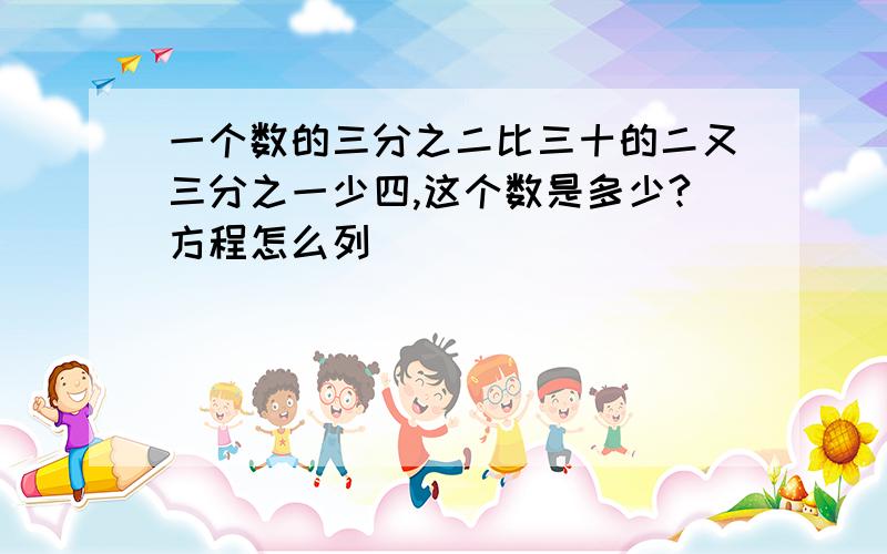 一个数的三分之二比三十的二又三分之一少四,这个数是多少?方程怎么列