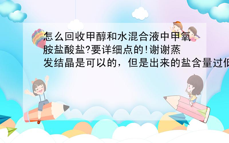 怎么回收甲醇和水混合液中甲氧胺盐酸盐?要详细点的!谢谢蒸发结晶是可以的，但是出来的盐含量过低，那又怎么办呢？