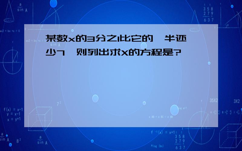 某数x的3分之1比它的一半还少7,则列出求X的方程是?