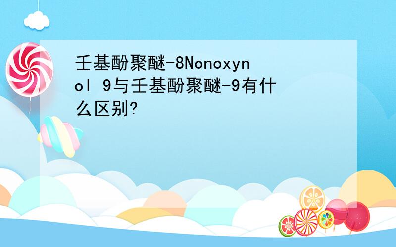 壬基酚聚醚-8Nonoxynol 9与壬基酚聚醚-9有什么区别?