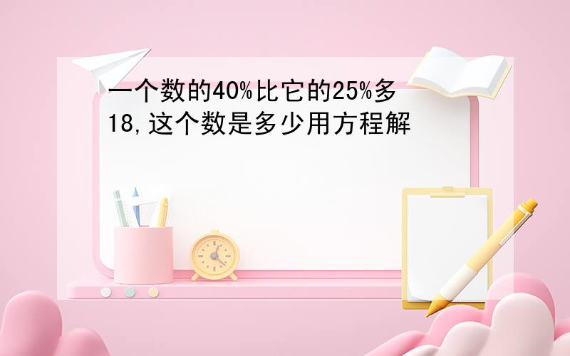 一个数的40%比它的25%多18,这个数是多少用方程解