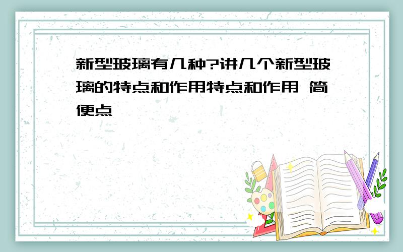 新型玻璃有几种?讲几个新型玻璃的特点和作用特点和作用 简便点