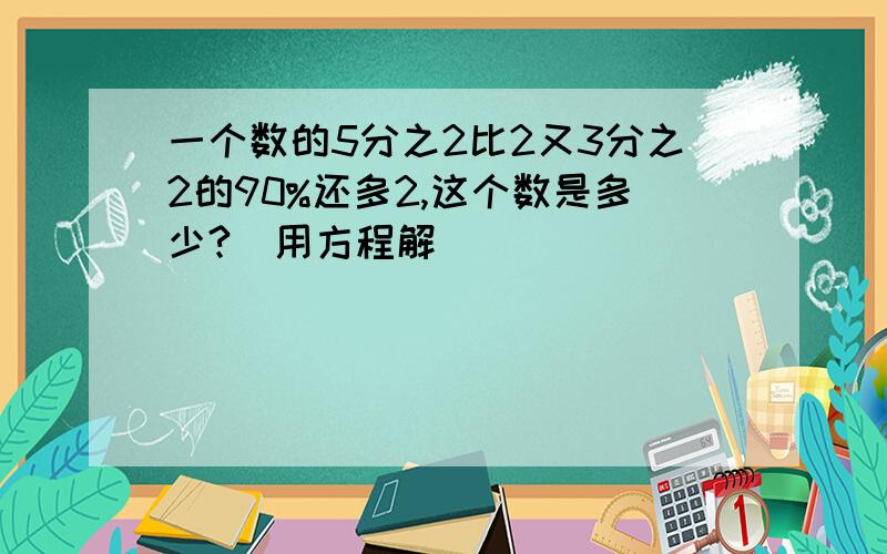 一个数的5分之2比2又3分之2的90%还多2,这个数是多少?（用方程解）