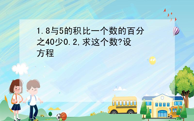 1.8与5的积比一个数的百分之40少0.2,求这个数?设方程