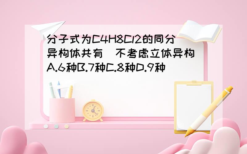 分子式为C4H8Cl2的同分异构体共有(不考虑立体异构)A.6种B.7种C.8种D.9种