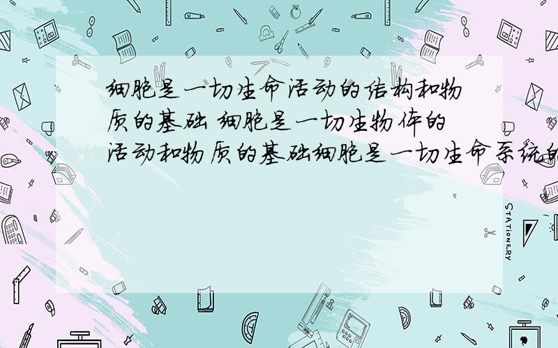 细胞是一切生命活动的结构和物质的基础 细胞是一切生物体的活动和物质的基础细胞是一切生命系统的结构和物质的基础哪个对