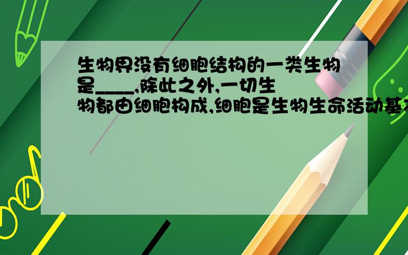 生物界没有细胞结构的一类生物是____,除此之外,一切生物都由细胞构成,细胞是生物生命活动基本构造___单