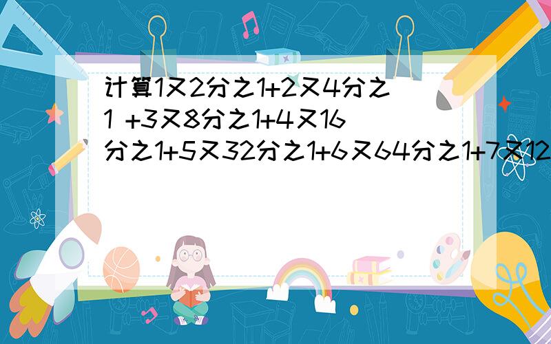 计算1又2分之1+2又4分之1 +3又8分之1+4又16分之1+5又32分之1+6又64分之1+7又128分之1+8又256分之1