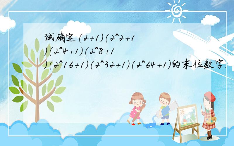 试确定(2+1)(2^2+1)(2^4+1)(2^8+1)(2^16+1)(2^32+1)(2^64+1)的末位数字.