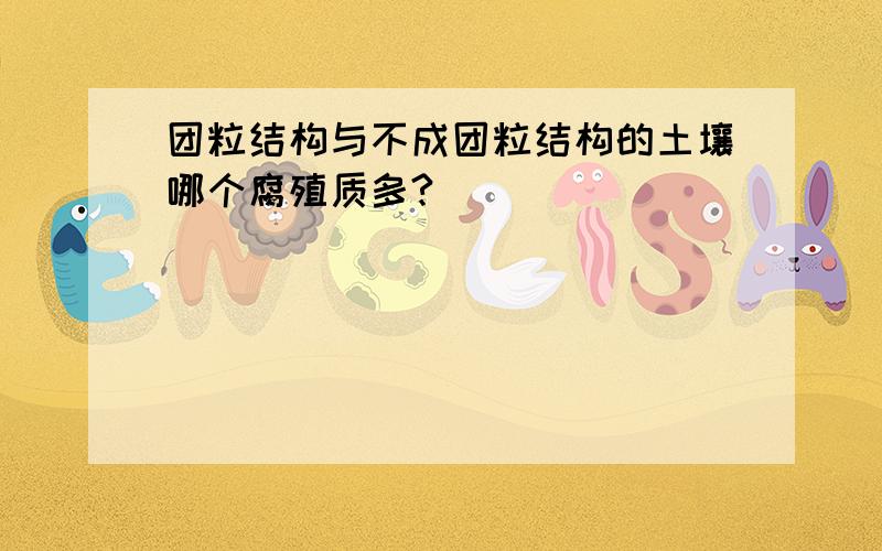 团粒结构与不成团粒结构的土壤哪个腐殖质多?