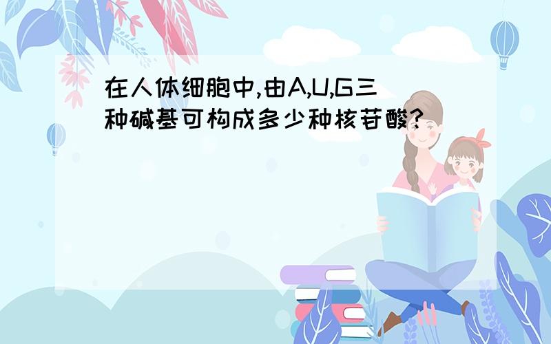 在人体细胞中,由A,U,G三种碱基可构成多少种核苷酸?