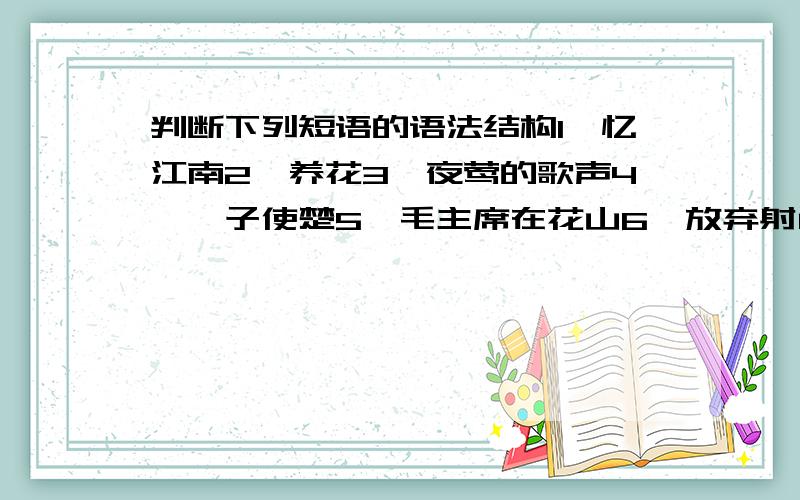 判断下列短语的语法结构1、忆江南2、养花3、夜莺的歌声4、晏子使楚5、毛主席在花山6、放弃射门