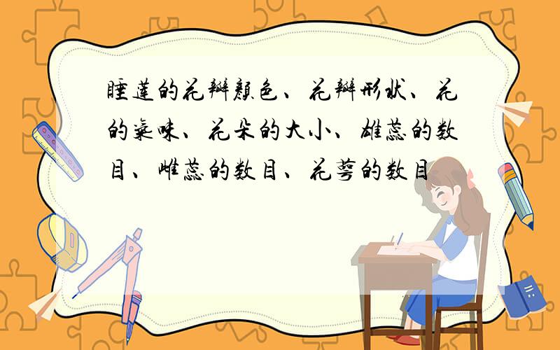 睡莲的花瓣颜色、花瓣形状、花的气味、花朵的大小、雄蕊的数目、雌蕊的数目、花萼的数目