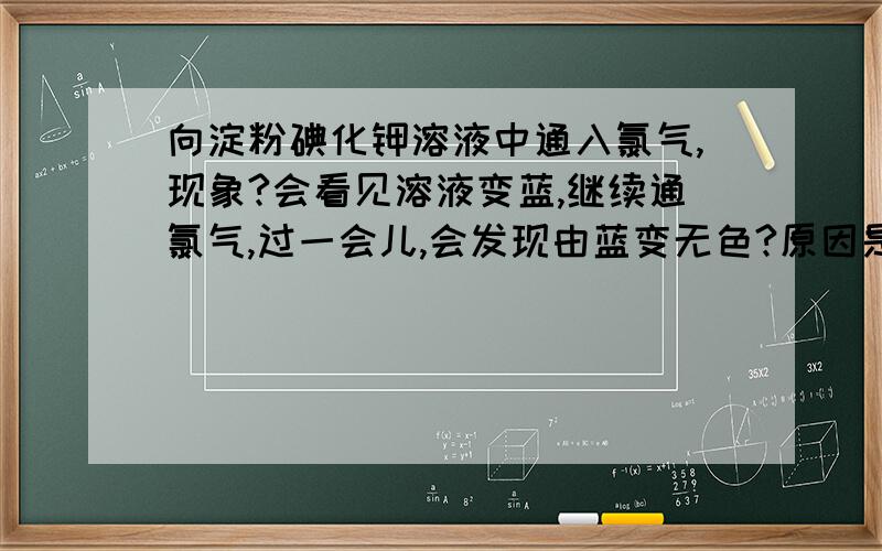 向淀粉碘化钾溶液中通入氯气,现象?会看见溶液变蓝,继续通氯气,过一会儿,会发现由蓝变无色?原因是什么?不是HCLO的漂白性,而是碘和氯气和水反应生成盐酸和次碘酸.为什么不是漂白性呢?