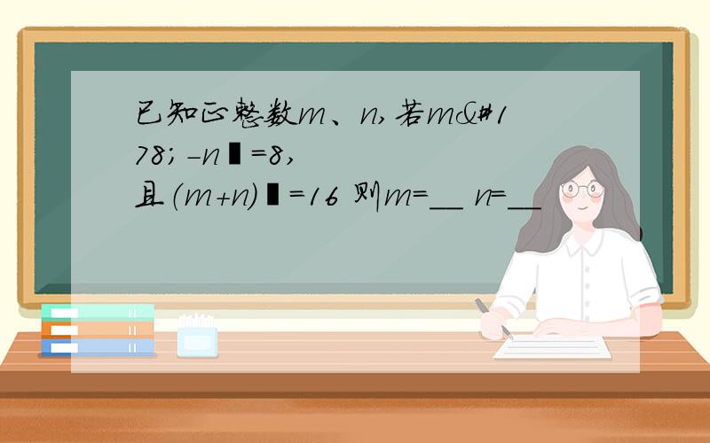 已知正整数m、n,若m²-n²=8,且（m+n）²=16 则m=__ n=__