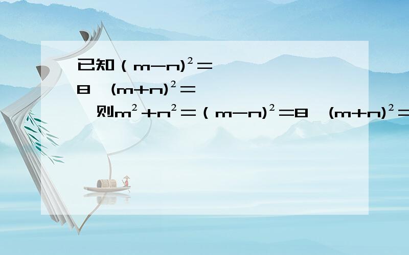 已知（m-n)²=8,(m+n)²=,则m²+n²=（m-n)²=8,(m+n)²=2,则m²+n²=