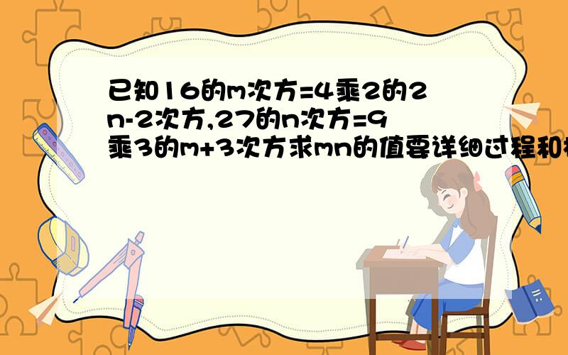 已知16的m次方=4乘2的2n-2次方,27的n次方=9乘3的m+3次方求mn的值要详细过程和根据,我初二要我能看懂的这些过程有根据没 主要要根据的说清楚点