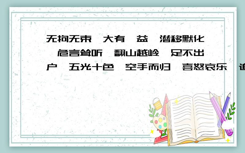 无拘无束、大有裨益、潜移默化、危言耸听、翻山越岭、足不出户、五光十色、空手而归、喜怒哀乐、追名逐利在这里面任意选三个词语写一段话（不少于50字）!