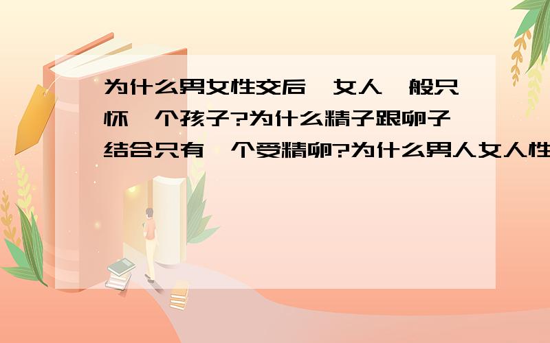 为什么男女性交后,女人一般只怀一个孩子?为什么精子跟卵子结合只有一个受精卵?为什么男人女人性交后,女人一般只怀一个孩子?而不像 猪 狗 猫 … 那样,一胎生好多崽?为什么精子跟卵子结