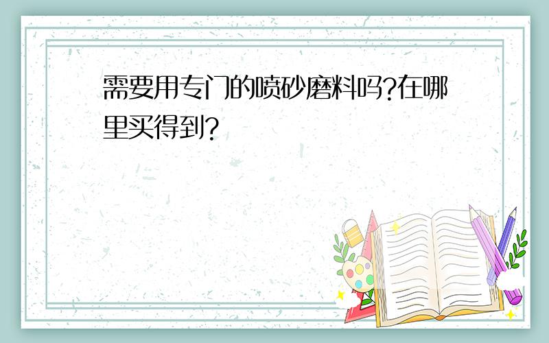 需要用专门的喷砂磨料吗?在哪里买得到?