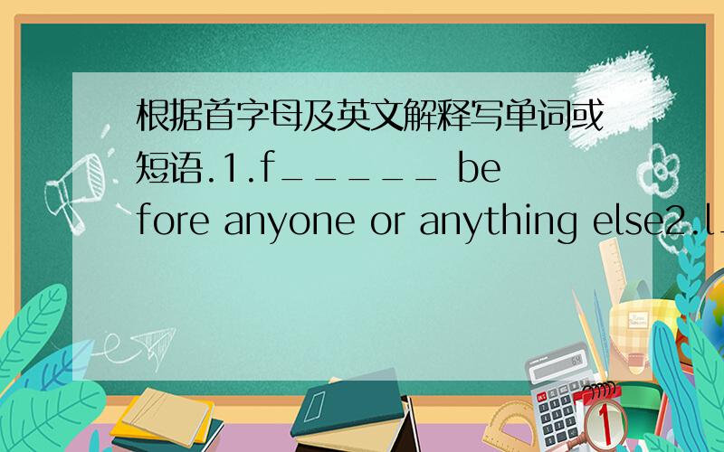 根据首字母及英文解释写单词或短语.1.f_____ before anyone or anything else2.l_____ something to be learnt or taught3.M_____ title for an unmarried woman4.m_____ to find something that is exactly5.p_____ to do something again and again t