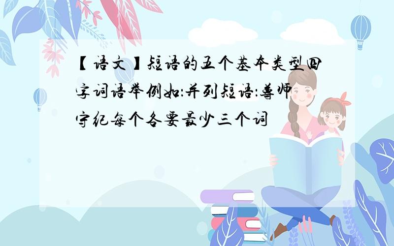 【语文】短语的五个基本类型四字词语举例如：并列短语：尊师守纪每个各要最少三个词