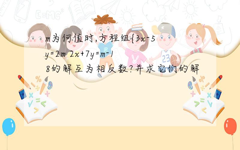 m为何值时,方程组{3x-5y=2m 2x+7y=m-18的解互为相反数?并求它们的解