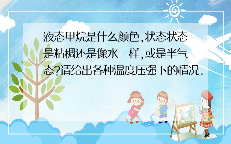 液态甲烷是什么颜色,状态状态是粘稠还是像水一样,或是半气态?请给出各种温度压强下的情况.