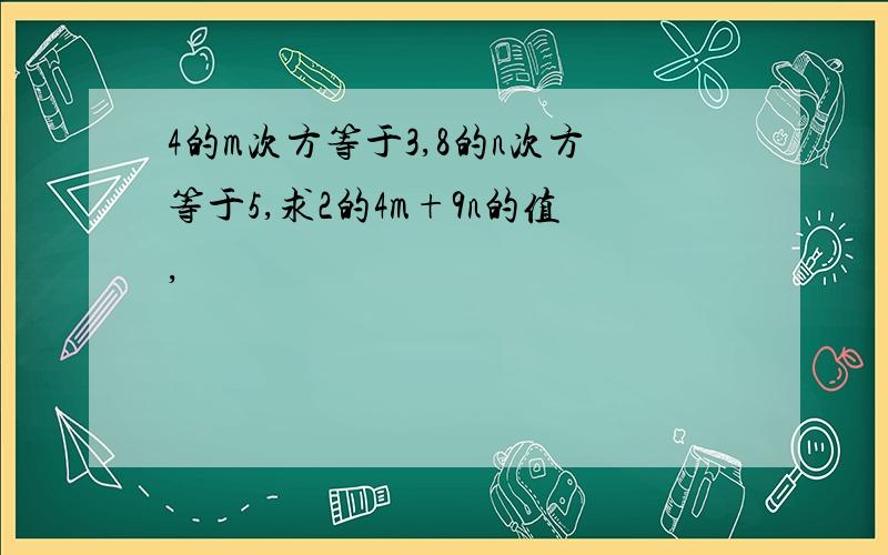 4的m次方等于3,8的n次方等于5,求2的4m+9n的值,