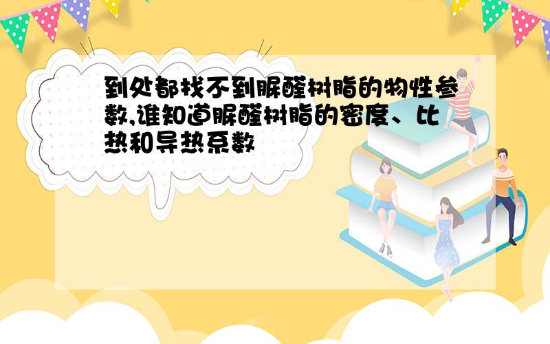 到处都找不到脲醛树脂的物性参数,谁知道脲醛树脂的密度、比热和导热系数