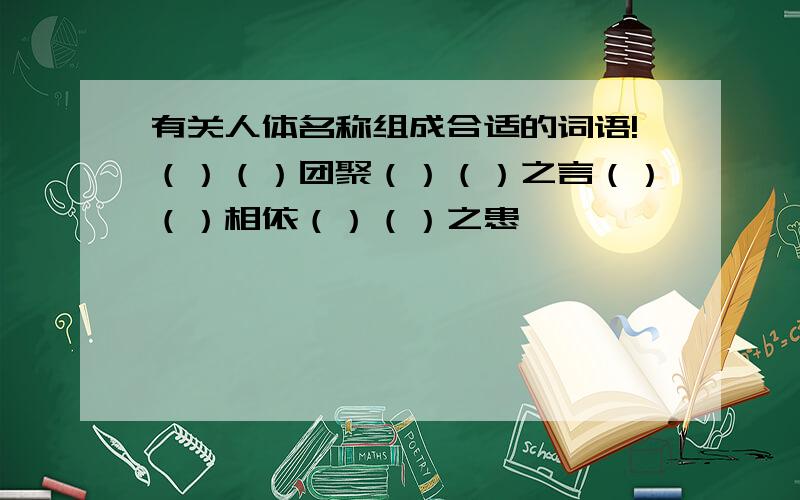 有关人体名称组成合适的词语!（）（）团聚（）（）之言（）（）相依（）（）之患