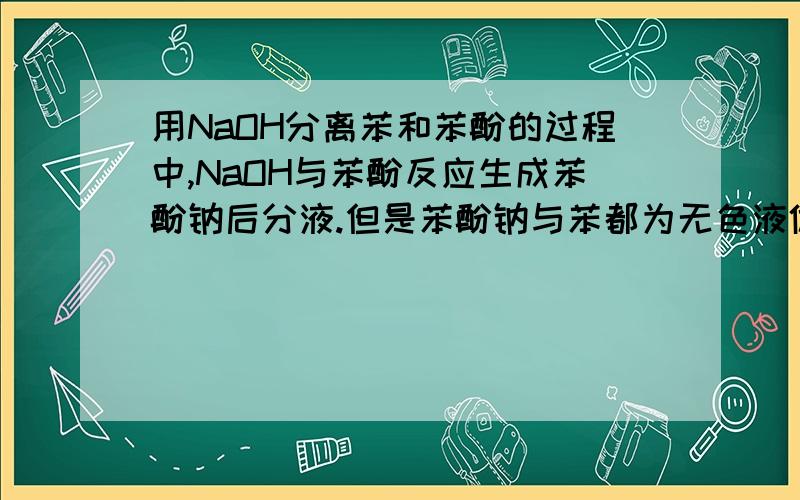 用NaOH分离苯和苯酚的过程中,NaOH与苯酚反应生成苯酚钠后分液.但是苯酚钠与苯都为无色液体,怎么判断下层的苯酚钠水溶液刚好全部从分液漏斗下口流出?