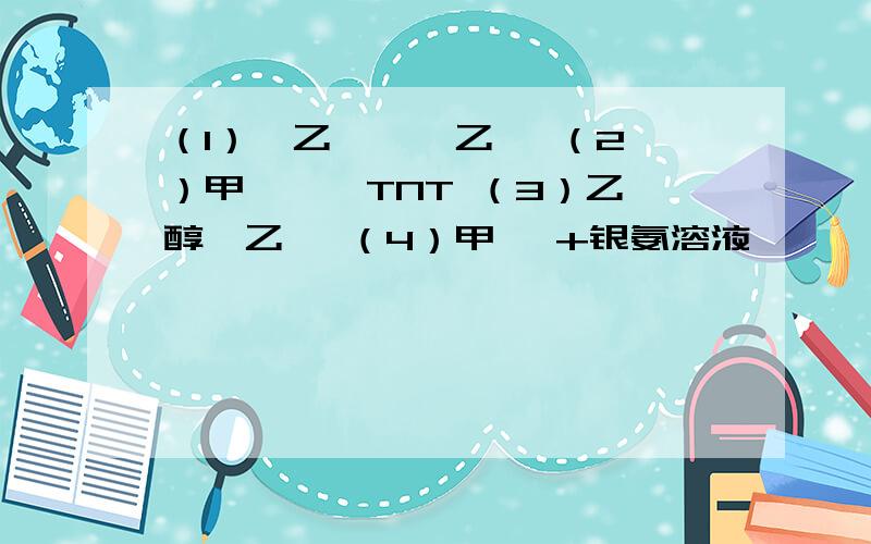 （1）溴乙烷 → 乙烯 （2）甲苯 → TNT （3）乙醇→乙醛 （4）甲醛 +银氨溶液→